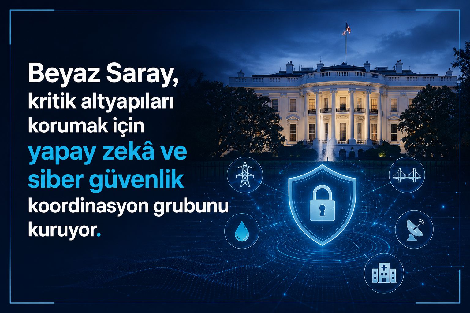 Beyaz Saray, kritik altyapıları korumak için yapay zekâ ve siber güvenlik koordinasyon grubunu kuruyor