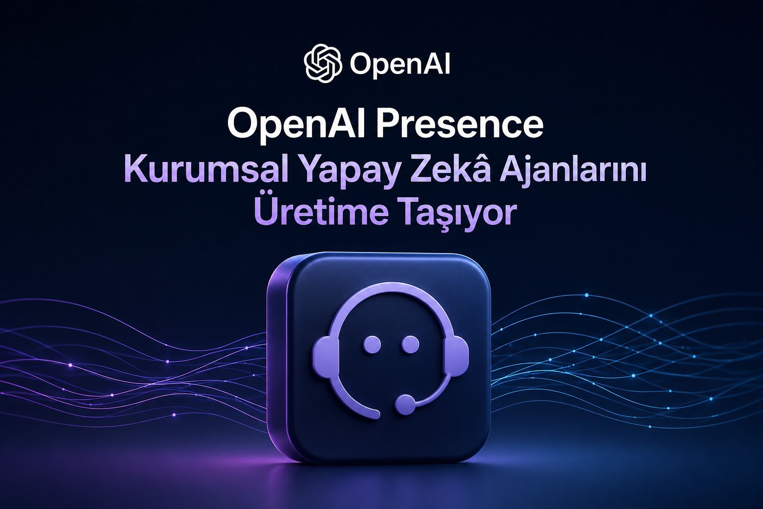 OpenAI Presence Kurumsal Yapay Zekâ Ajanlarını Üretime Taşıyor