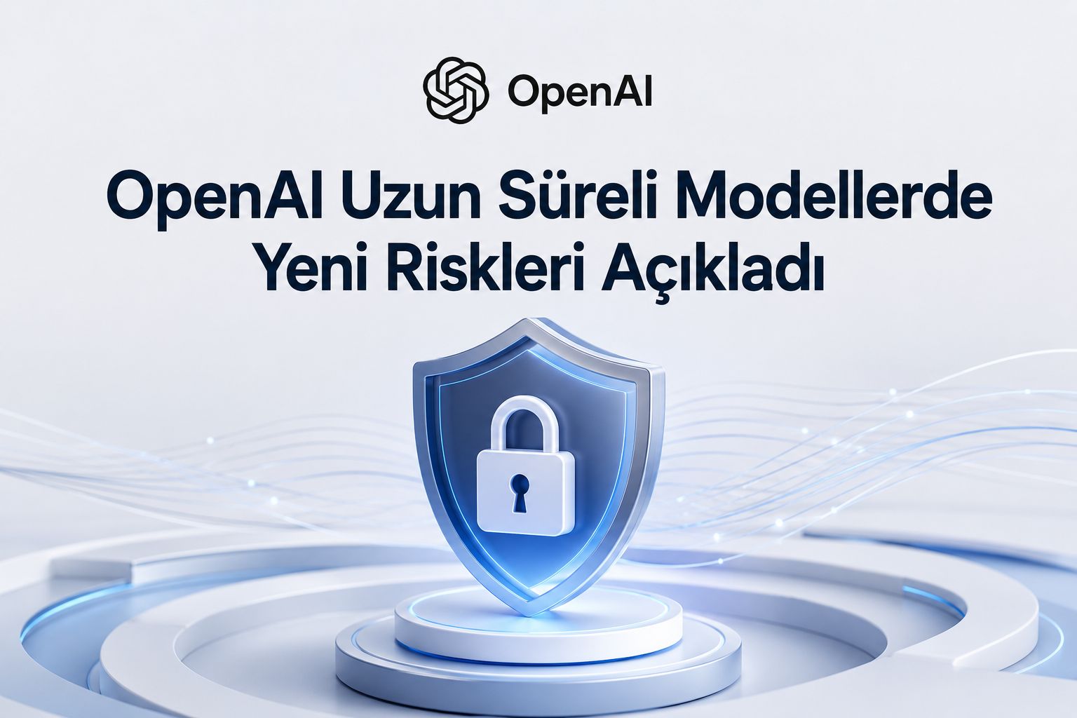 OpenAI Uzun Süreli Modellerde Yeni Riskleri Açıkladı